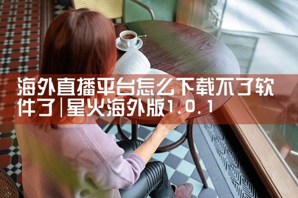 海外直播平台怎么下载不了软件了