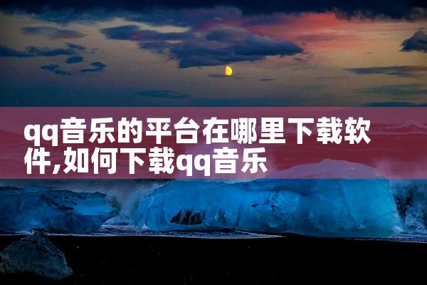 qq音乐的平台在哪里下载软件