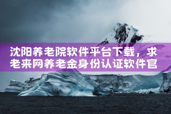 沈阳养老院软件平台下载