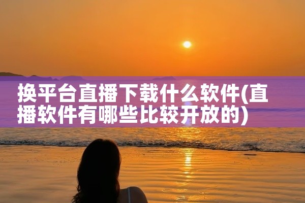 换平台直播下载什么软件