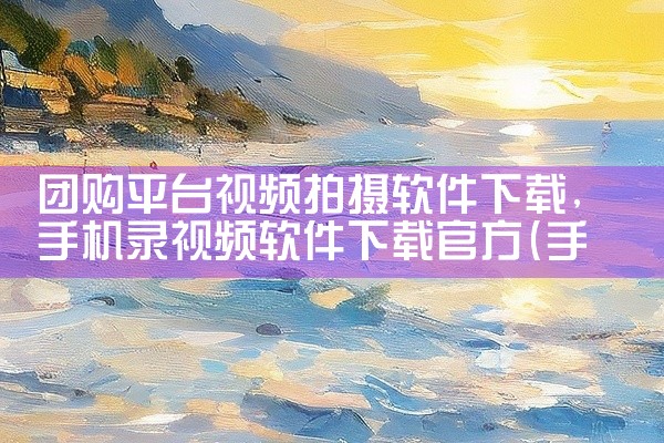 团购平台视频拍摄软件下载