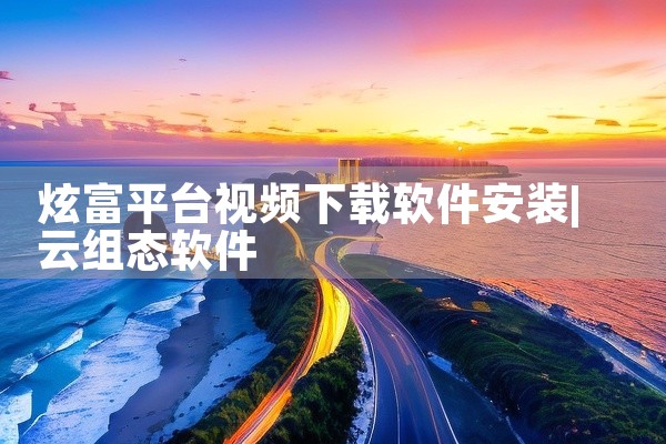 炫富平台视频下载软件安装