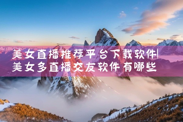 美女直播推荐平台下载软件