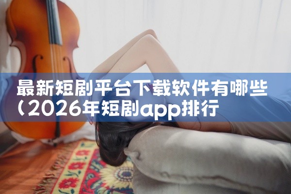 最新短剧平台下载软件有哪些