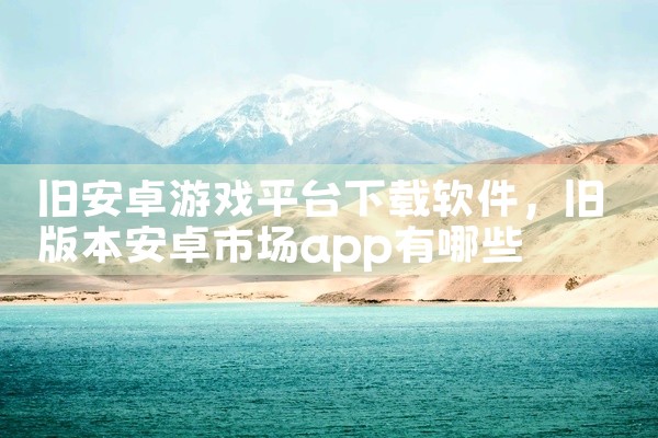 旧安卓游戏平台下载软件